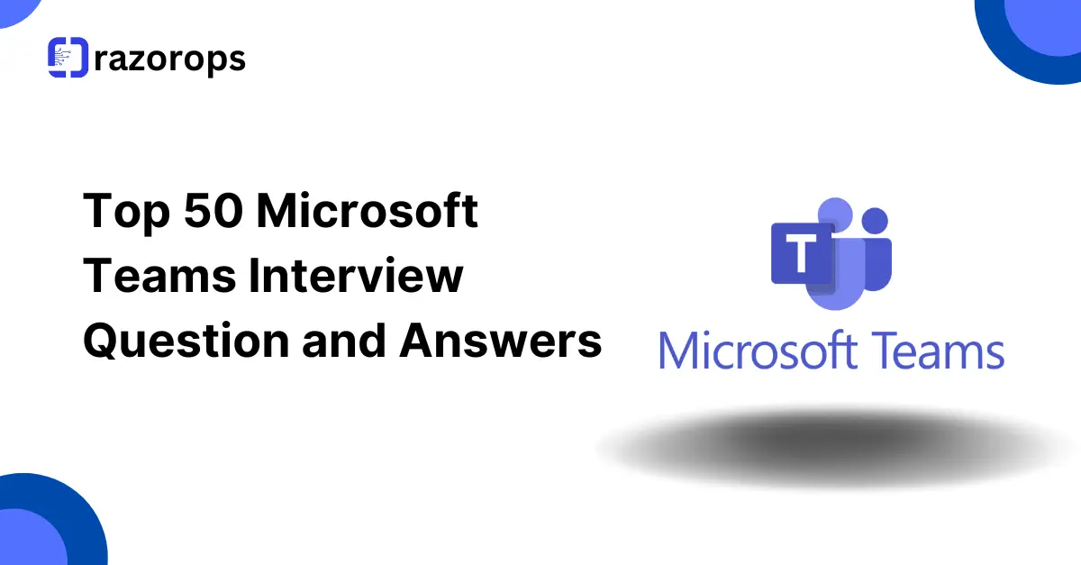 Top 50 Microsoft Teams Interview Question and Answers